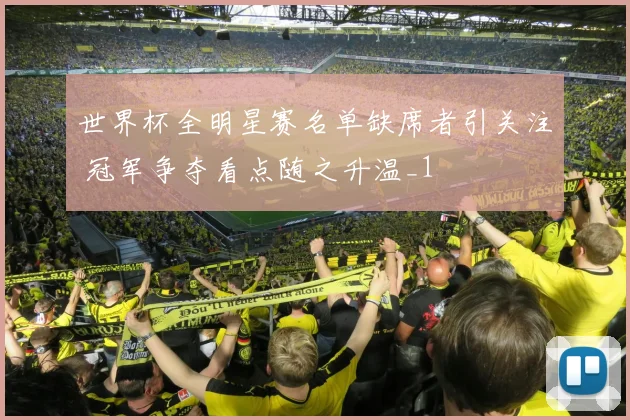 世界杯全明星赛名单缺席者引关注 冠军争夺看点随之升温_1