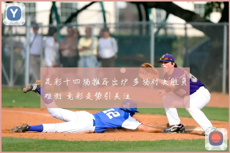 足彩十四场推荐出炉 多场对决胜负难测 竞彩走势引关注