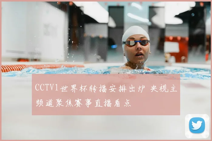 CCTV1世界杯转播安排出炉 央视主频道聚焦赛事直播看点