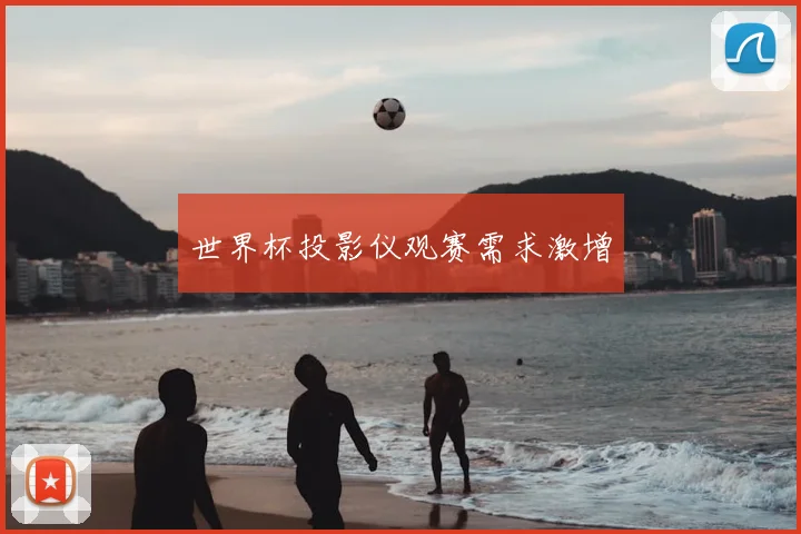世界杯投影仪观赛需求激增