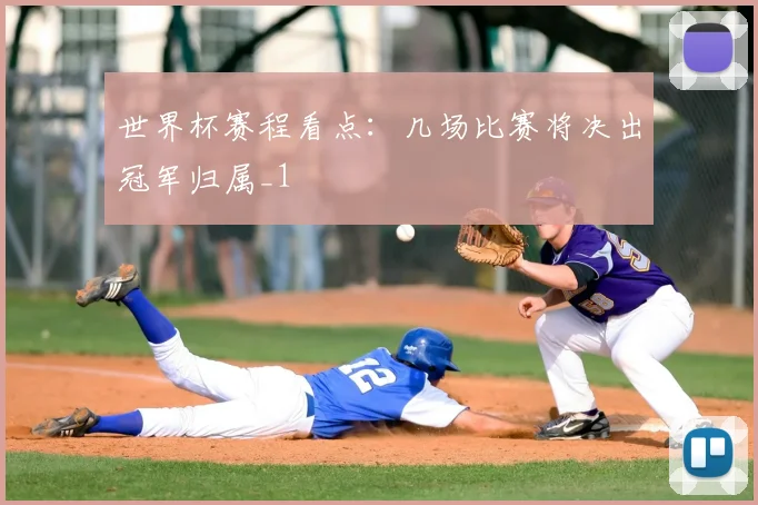 世界杯赛程看点:几场比赛将决出冠军归属_1