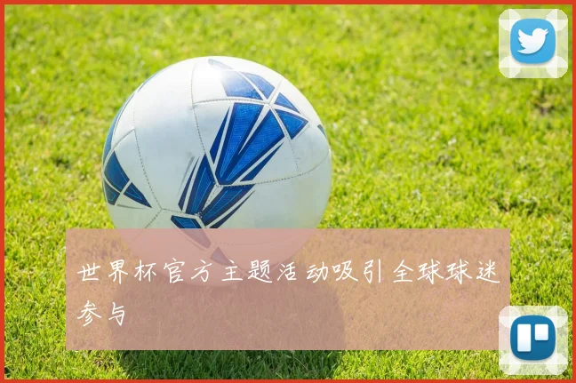 世界杯官方主题活动吸引全球球迷参与